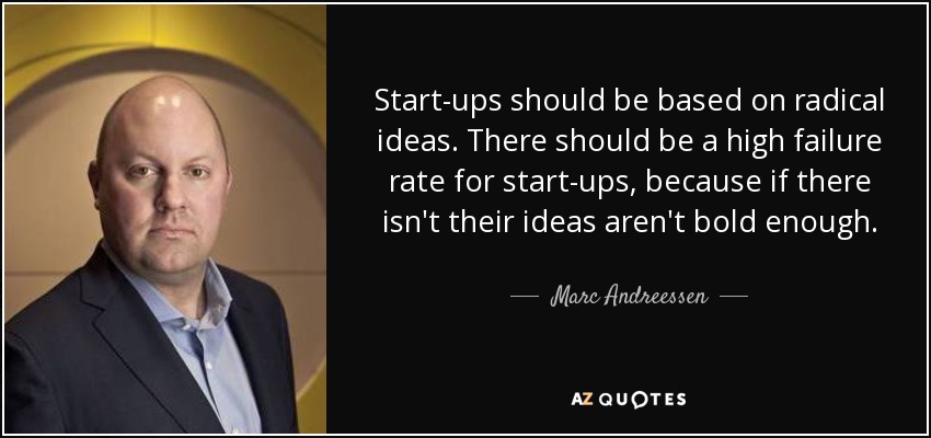 Start-ups should be based on radical ideas. There should be a high failure rate for start-ups, because if there isn't their ideas aren't bold enough. - Marc Andreessen