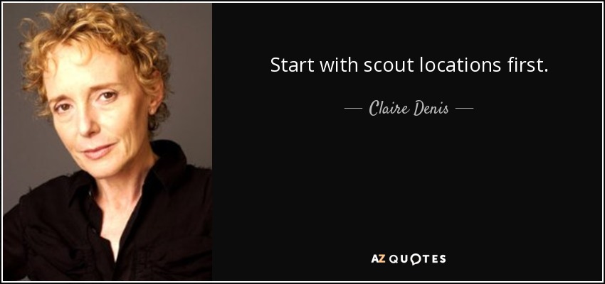Start with scout locations first. - Claire Denis
