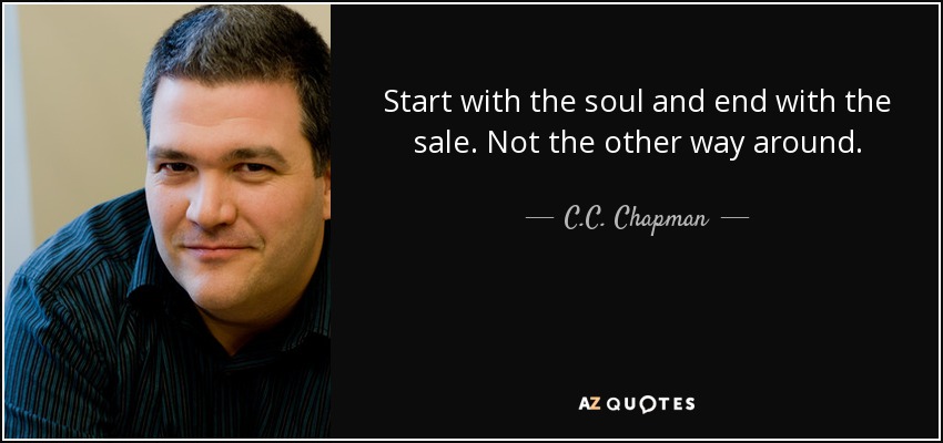 Start with the soul and end with the sale. Not the other way around. - C.C. Chapman