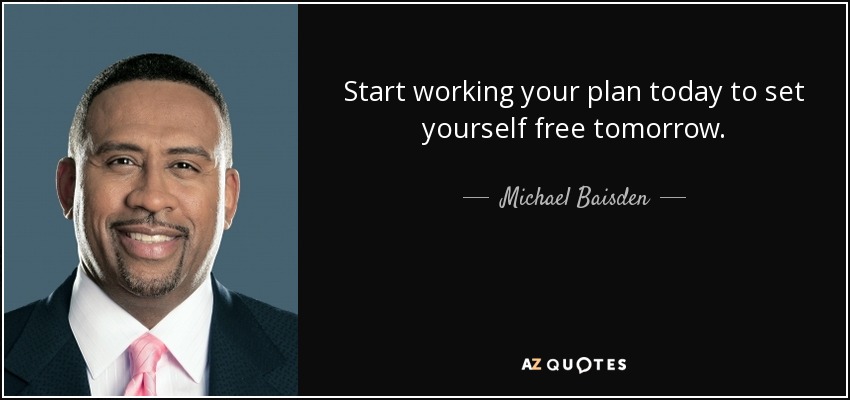 Start working your plan today to set yourself free tomorrow. - Michael Baisden