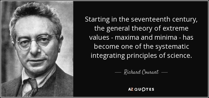 Starting in the seventeenth century, the general theory of extreme values - maxima and minima - has become one of the systematic integrating principles of science. - Richard Courant