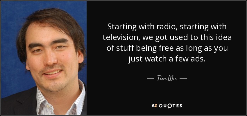 Starting with radio, starting with television, we got used to this idea of stuff being free as long as you just watch a few ads. - Tim Wu