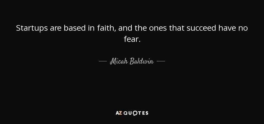 Startups are based in faith, and the ones that succeed have no fear. - Micah Baldwin