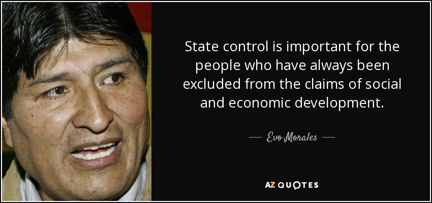 State control is important for the people who have always been excluded from the claims of social and economic development. - Evo Morales