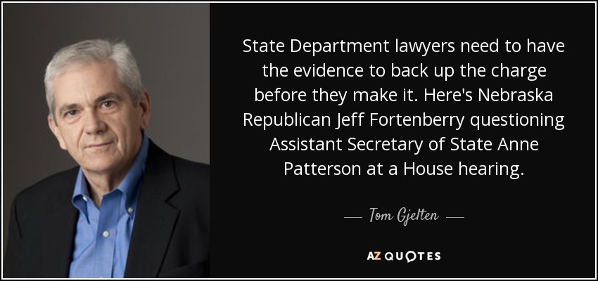 State Department lawyers need to have the evidence to back up the charge before they make it. Here's Nebraska Republican Jeff Fortenberry questioning Assistant Secretary of State Anne Patterson at a House hearing. - Tom Gjelten