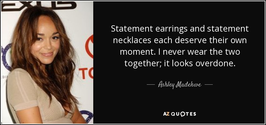 Statement earrings and statement necklaces each deserve their own moment. I never wear the two together; it looks overdone. - Ashley Madekwe