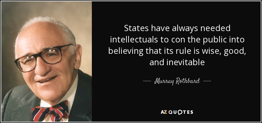 States have always needed intellectuals to con the public into believing that its rule is wise, good, and inevitable - Murray Rothbard