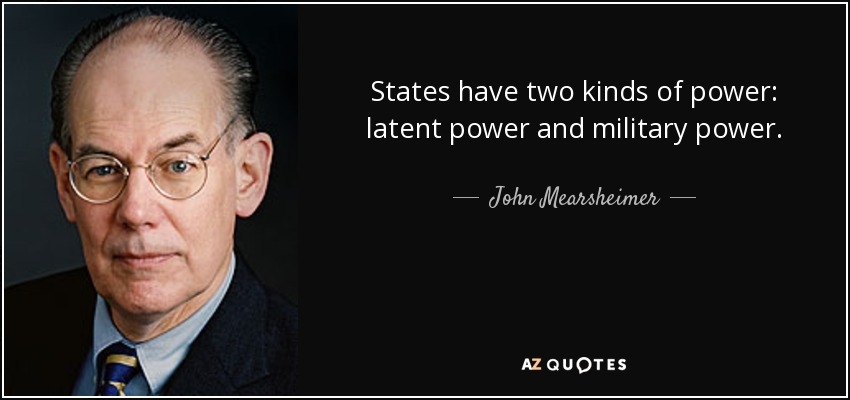 States have two kinds of power: latent power and military power. - John Mearsheimer