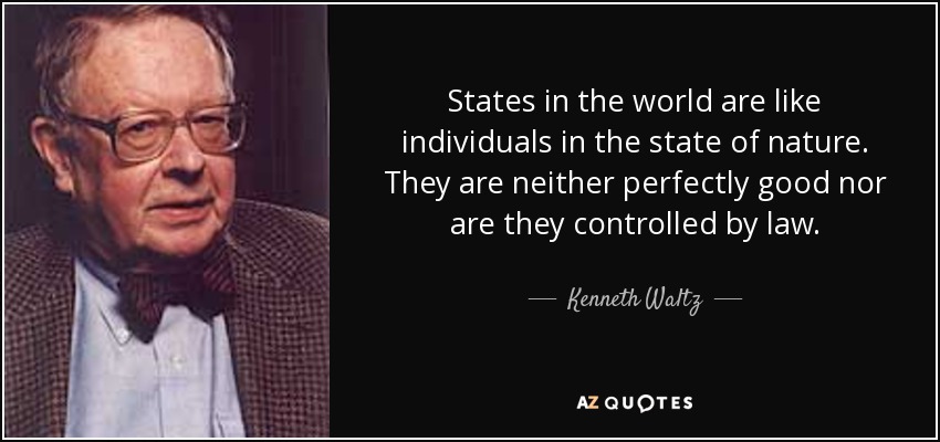 States in the world are like individuals in the state of nature. They are neither perfectly good nor are they controlled by law. - Kenneth Waltz