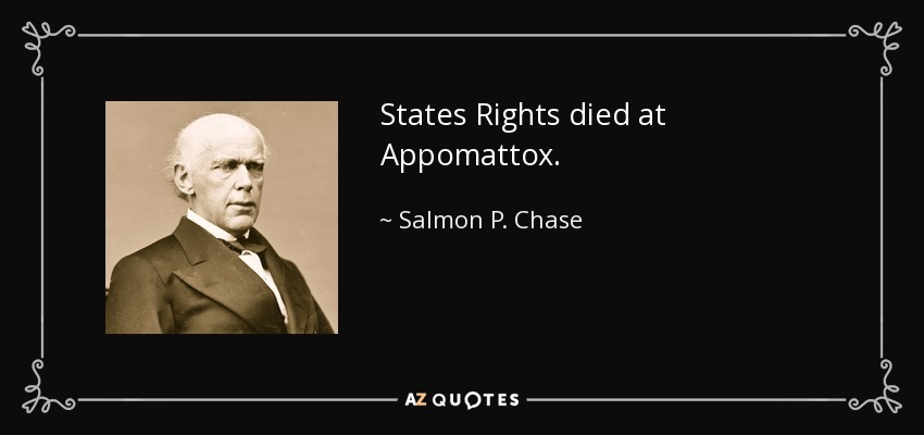 States Rights died at Appomattox. - Salmon P. Chase