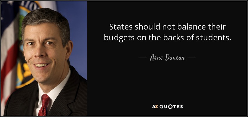 States should not balance their budgets on the backs of students. - Arne Duncan