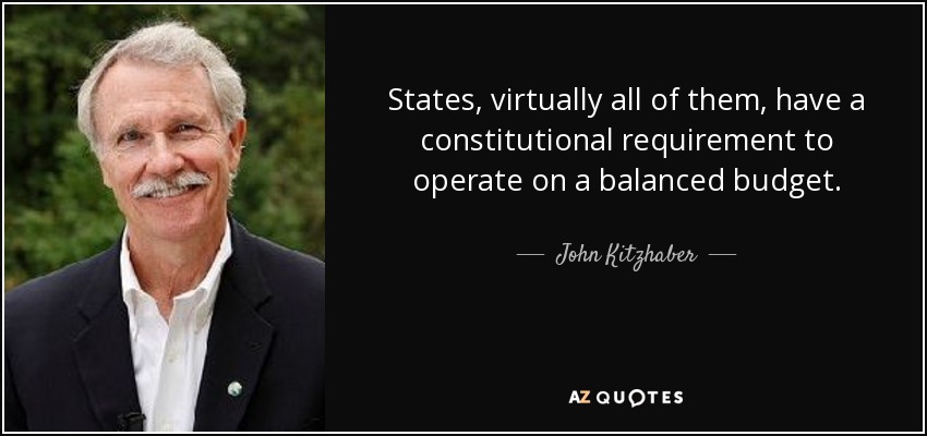 States, virtually all of them, have a constitutional requirement to operate on a balanced budget. - John Kitzhaber