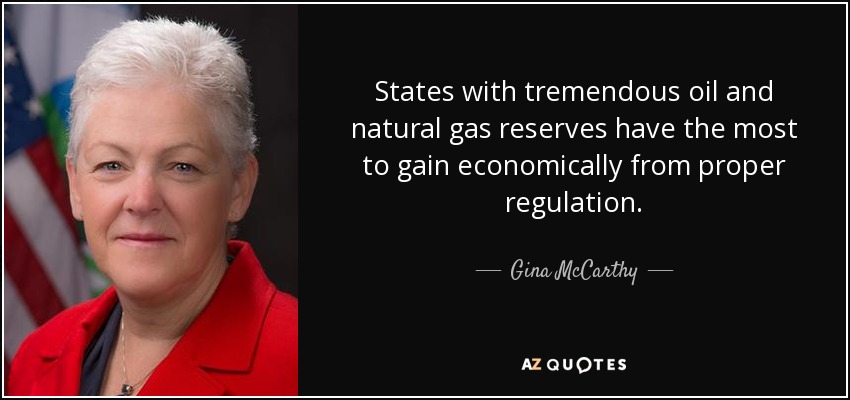 States with tremendous oil and natural gas reserves have the most to gain economically from proper regulation. - Gina McCarthy