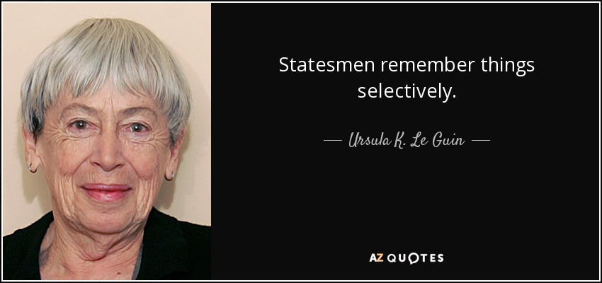 Statesmen remember things selectively. - Ursula K. Le Guin