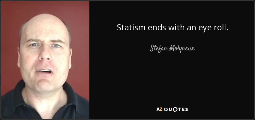 Statism ends with an eye roll. - Stefan Molyneux