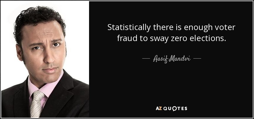 Statistically there is enough voter fraud to sway zero elections. - Aasif Mandvi