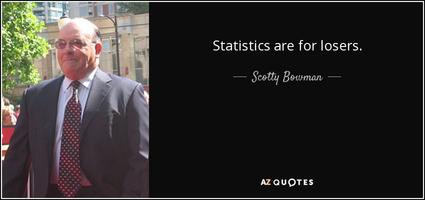 Statistics are for losers. - Scotty Bowman