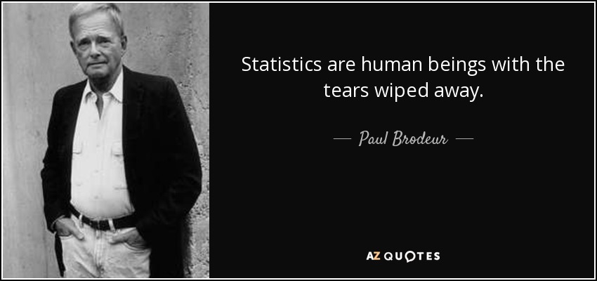 Statistics are human beings with the tears wiped away. - Paul Brodeur
