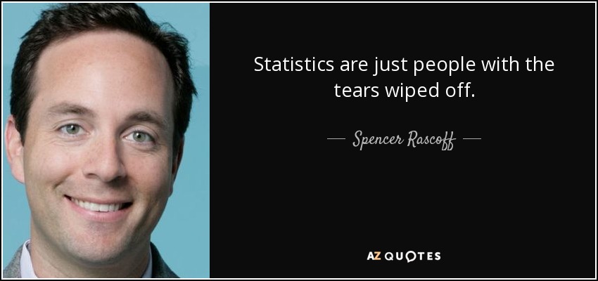 Statistics are just people with the tears wiped off. - Spencer Rascoff
