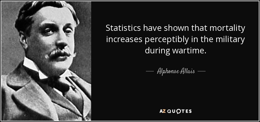 Statistics have shown that mortality increases perceptibly in the military during wartime. - Alphonse Allais