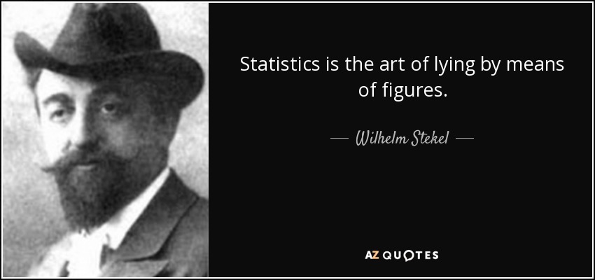 Statistics is the art of lying by means of figures. - Wilhelm Stekel