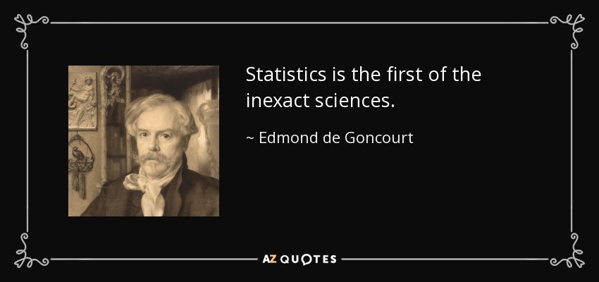 Statistics is the first of the inexact sciences. - Edmond de Goncourt