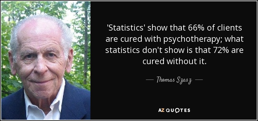 'Statistics' show that 66% of clients are cured with psychotherapy; what statistics don't show is that 72% are cured without it. - Thomas Szasz