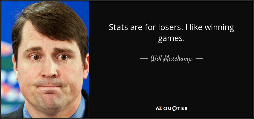 Stats are for losers. I like winning games. - Will Muschamp