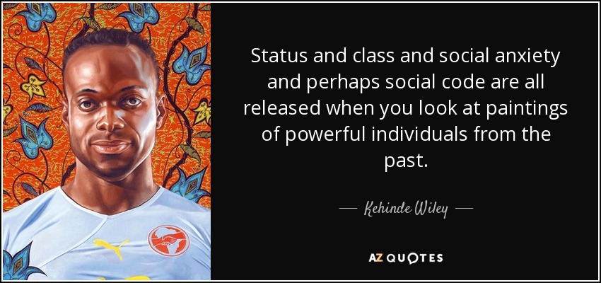 Status and class and social anxiety and perhaps social code are all released when you look at paintings of powerful individuals from the past. - Kehinde Wiley