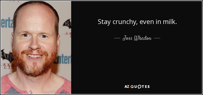 Stay crunchy, even in milk. - Joss Whedon