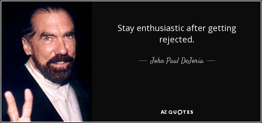 Stay enthusiastic after getting rejected. - John Paul DeJoria