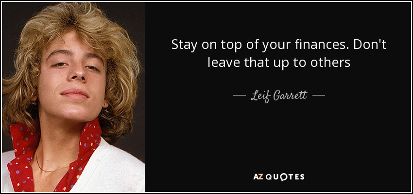 Stay on top of your finances. Don't leave that up to others - Leif Garrett