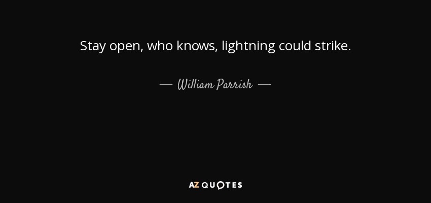 Stay open, who knows, lightning could strike. - William Parrish