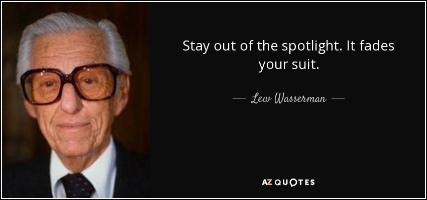Stay out of the spotlight. It fades your suit. - Lew Wasserman
