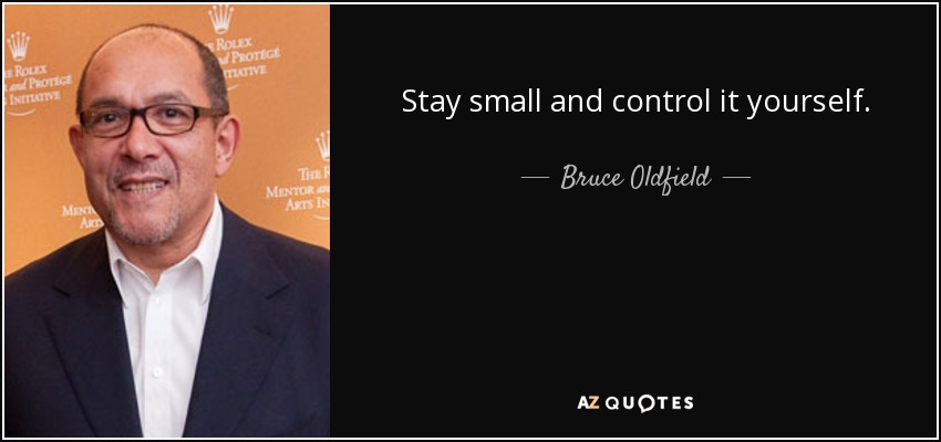 Stay small and control it yourself. - Bruce Oldfield