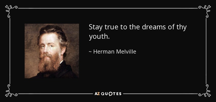 Stay true to the dreams of thy youth. - Herman Melville