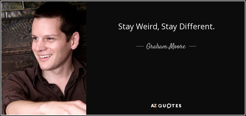 Stay Weird, Stay Different. - Graham Moore
