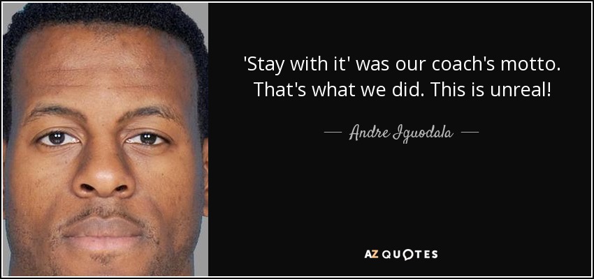 'Stay with it' was our coach's motto. That's what we did. This is unreal! - Andre Iguodala