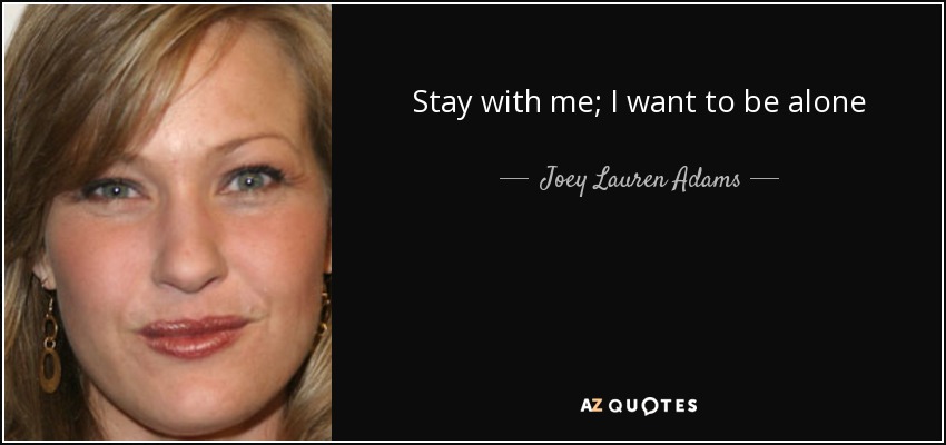 Stay with me; I want to be alone - Joey Lauren Adams