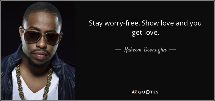 Stay worry-free. Show love and you get love. - Raheem Devaughn