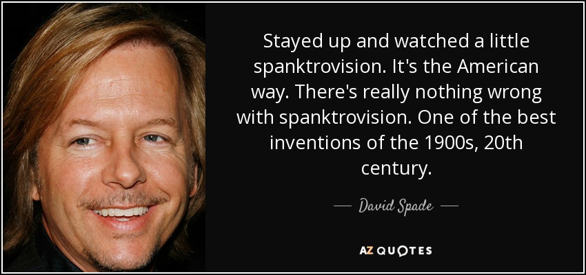 Stayed up and watched a little spanktrovision. It's the American way. There's really nothing wrong with spanktrovision. One of the best inventions of the 1900s, 20th century. - David Spade