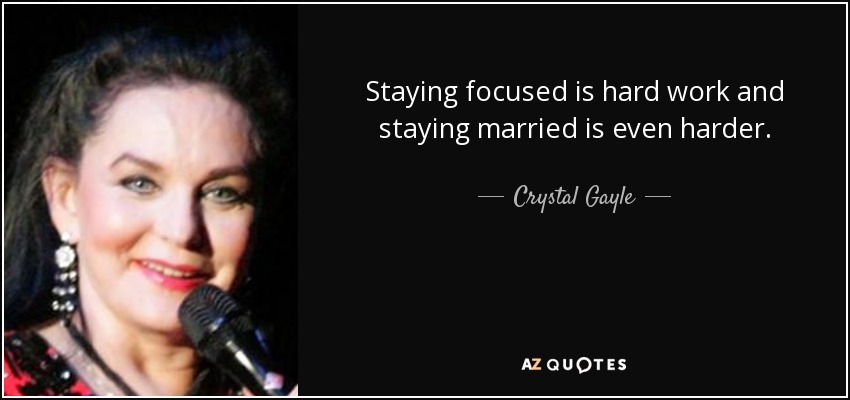 Staying focused is hard work and staying married is even harder. - Crystal Gayle