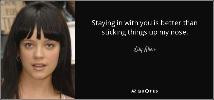 Staying in with you is better than sticking things up my nose. - Lily Allen