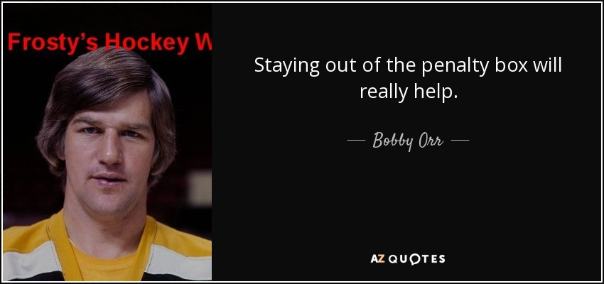 Staying out of the penalty box will really help. - Bobby Orr