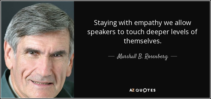 Staying with empathy we allow speakers to touch deeper levels of themselves. - Marshall B. Rosenberg