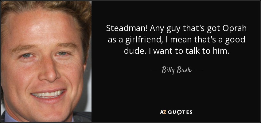 Steadman! Any guy that's got Oprah as a girlfriend, I mean that's a good dude. I want to talk to him. - Billy Bush