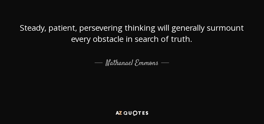 Steady, patient, persevering thinking will generally surmount every obstacle in search of truth. - Nathanael Emmons
