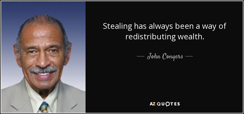 Stealing has always been a way of redistributing wealth. - John Conyers