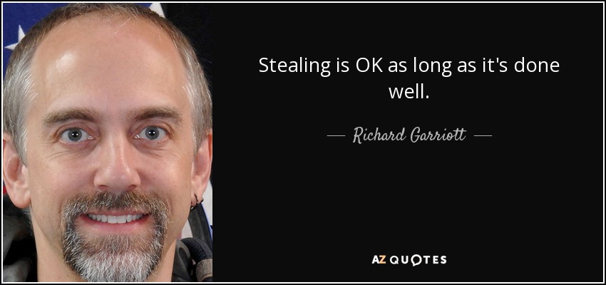 Stealing is OK as long as it's done well. - Richard Garriott