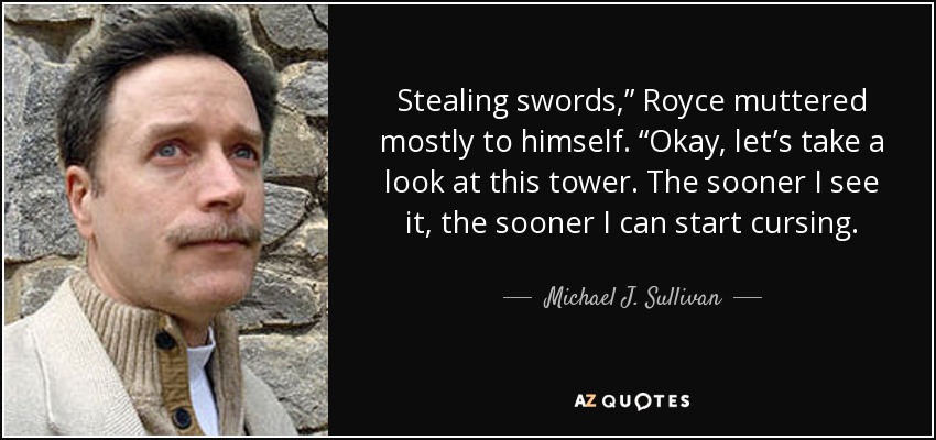 Stealing swords,” Royce muttered mostly to himself. “Okay, let’s take a look at this tower. The sooner I see it, the sooner I can start cursing. - Michael J. Sullivan